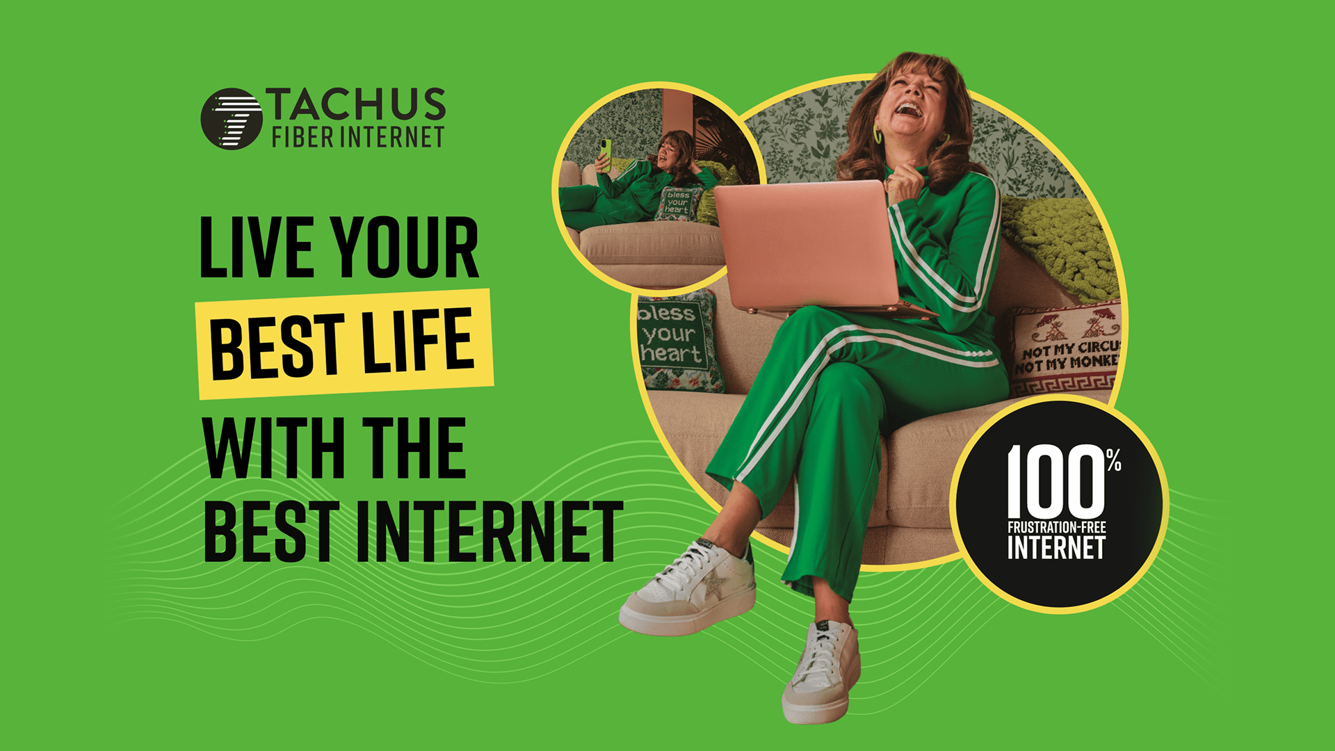 An advertisement for Tachus Fiber Internet features a green background and the headline, "LIVE YOUR BEST LIFE WITH THE BEST INTERNET." A woman wearing a green track suit is laughing with joy while using her laptop. A circular inset shows her laughing while using her cell phone, and a circular badge reads, "100% FRUSTRATION-FREE INTERNET."
